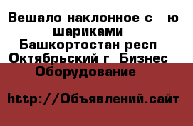 Вешало наклонное с 5-ю шариками - Башкортостан респ., Октябрьский г. Бизнес » Оборудование   